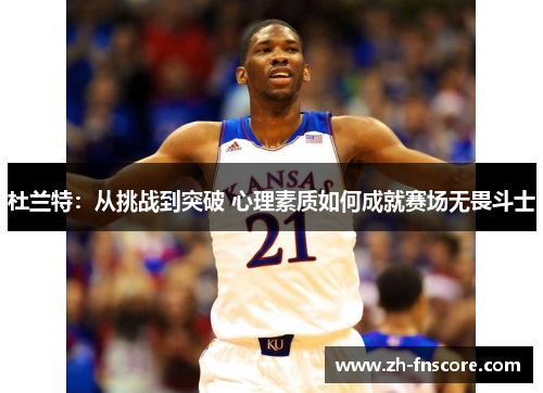 杜兰特：从挑战到突破 心理素质如何成就赛场无畏斗士