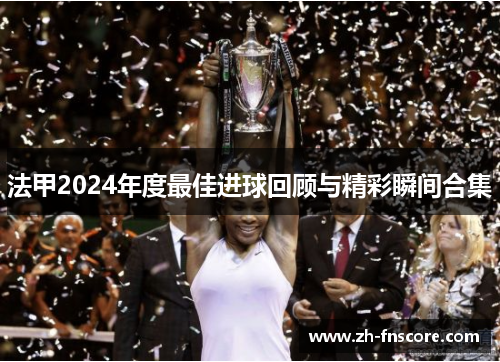法甲2024年度最佳进球回顾与精彩瞬间合集