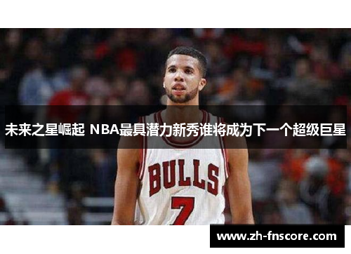 未来之星崛起 NBA最具潜力新秀谁将成为下一个超级巨星