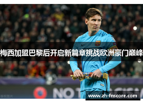 梅西加盟巴黎后开启新篇章挑战欧洲豪门巅峰