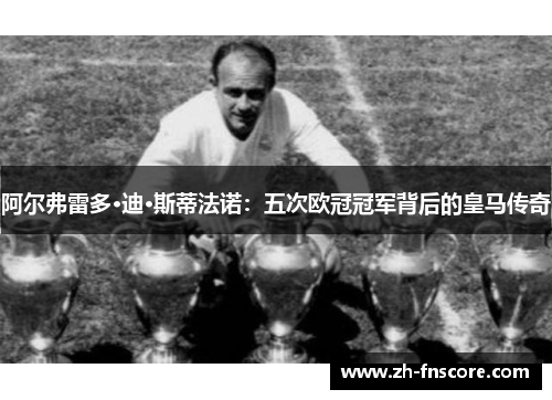阿尔弗雷多·迪·斯蒂法诺：五次欧冠冠军背后的皇马传奇