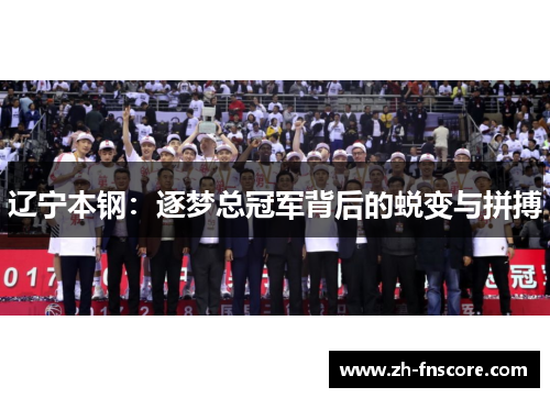 辽宁本钢：逐梦总冠军背后的蜕变与拼搏