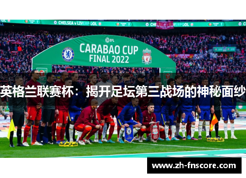 英格兰联赛杯：揭开足坛第三战场的神秘面纱