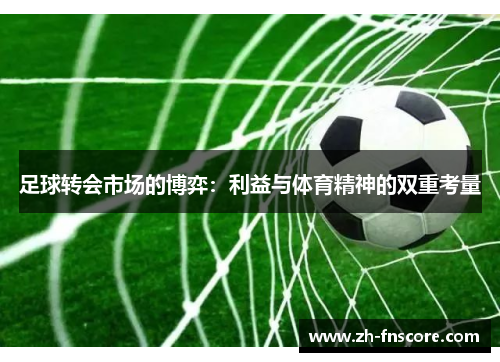 足球转会市场的博弈：利益与体育精神的双重考量