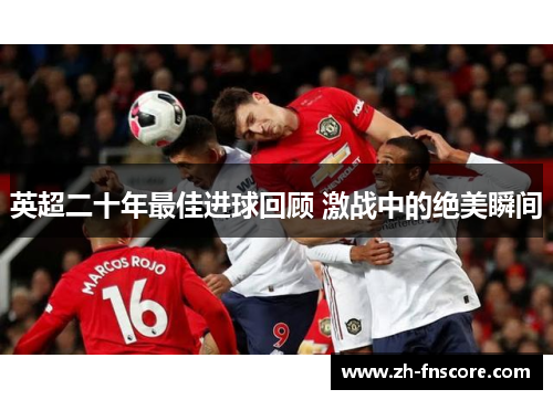 英超二十年最佳进球回顾 激战中的绝美瞬间