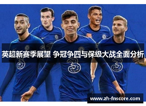 英超新赛季展望 争冠争四与保级大战全面分析