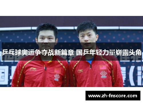 乒乓球奥运争夺战新篇章 国乒年轻力量崭露头角