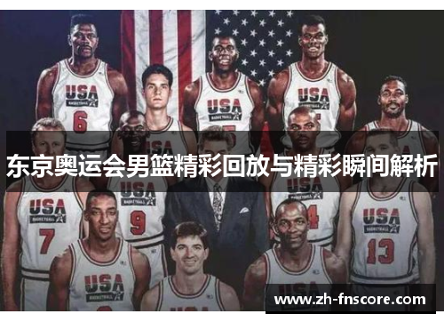 东京奥运会男篮精彩回放与精彩瞬间解析
