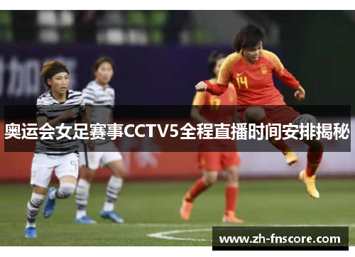 奥运会女足赛事CCTV5全程直播时间安排揭秘
