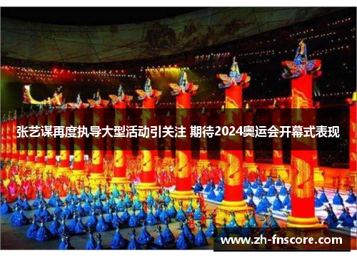 张艺谋再度执导大型活动引关注 期待2024奥运会开幕式表现